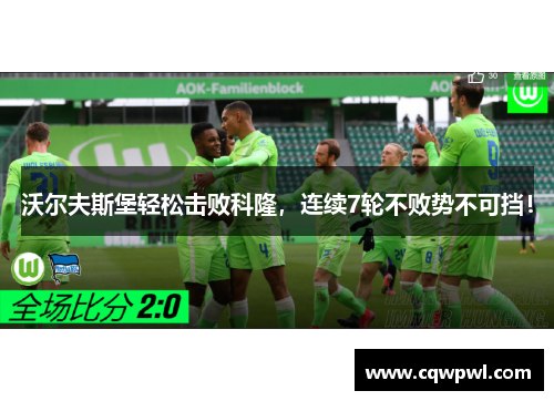 沃尔夫斯堡轻松击败科隆，连续7轮不败势不可挡！