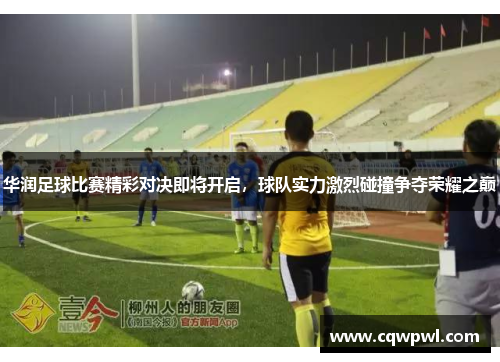 华润足球比赛精彩对决即将开启，球队实力激烈碰撞争夺荣耀之巅