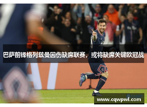 巴萨前锋格列兹曼因伤缺席联赛，或将缺席关键欧冠战