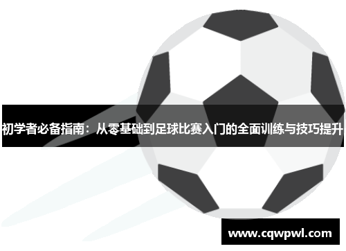 初学者必备指南：从零基础到足球比赛入门的全面训练与技巧提升