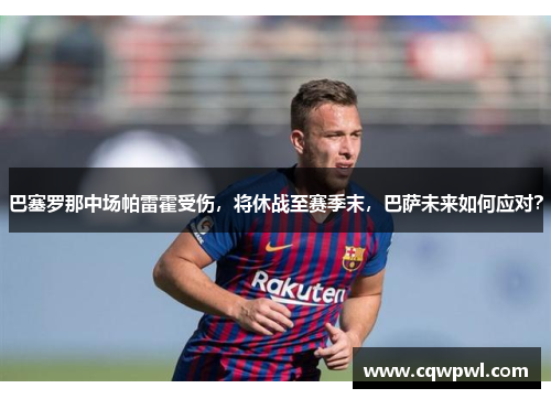 巴塞罗那中场帕雷霍受伤，将休战至赛季末，巴萨未来如何应对？