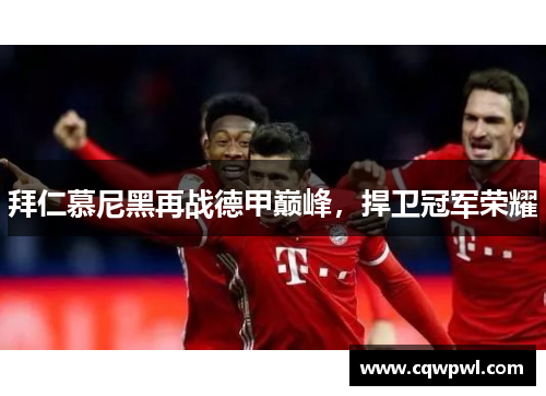 拜仁慕尼黑再战德甲巅峰，捍卫冠军荣耀