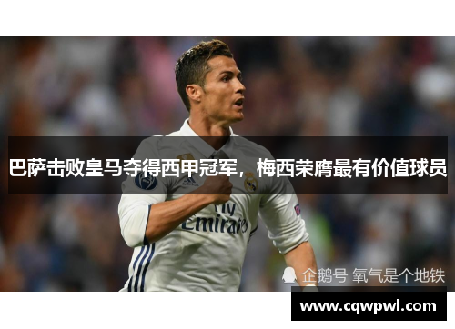 巴萨击败皇马夺得西甲冠军，梅西荣膺最有价值球员
