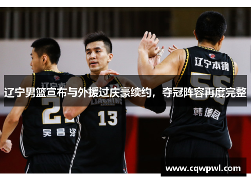 辽宁男篮宣布与外援过庆豪续约，夺冠阵容再度完整