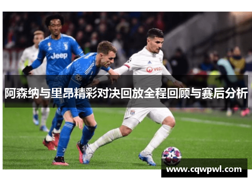 阿森纳与里昂精彩对决回放全程回顾与赛后分析