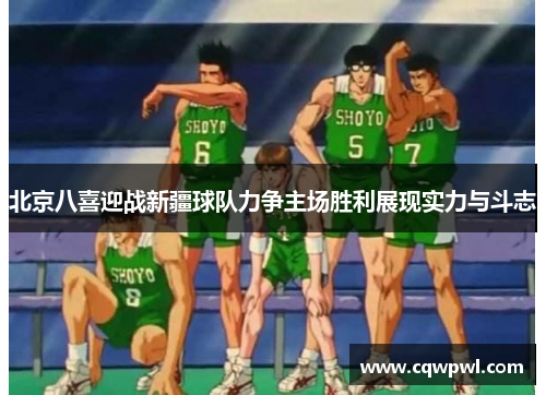 北京八喜迎战新疆球队力争主场胜利展现实力与斗志