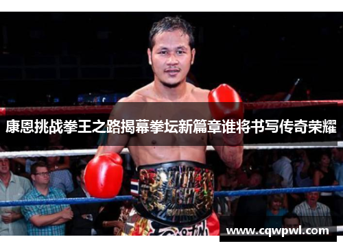 康恩挑战拳王之路揭幕拳坛新篇章谁将书写传奇荣耀