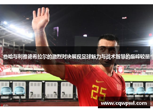 费哈与利雅德希拉尔的激烈对决展现足球魅力与战术智慧的巅峰较量