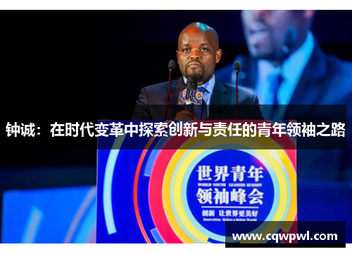 钟诚：在时代变革中探索创新与责任的青年领袖之路